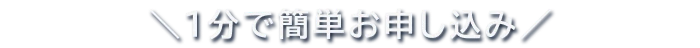 1分で簡単お申し込み /